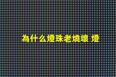 為什么燈珠老燒壞 燈管為什么老燒壞